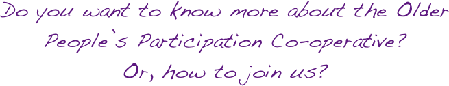 Do you want to know more about the Older People’s Participation Co-operative?
Or, how to join us?